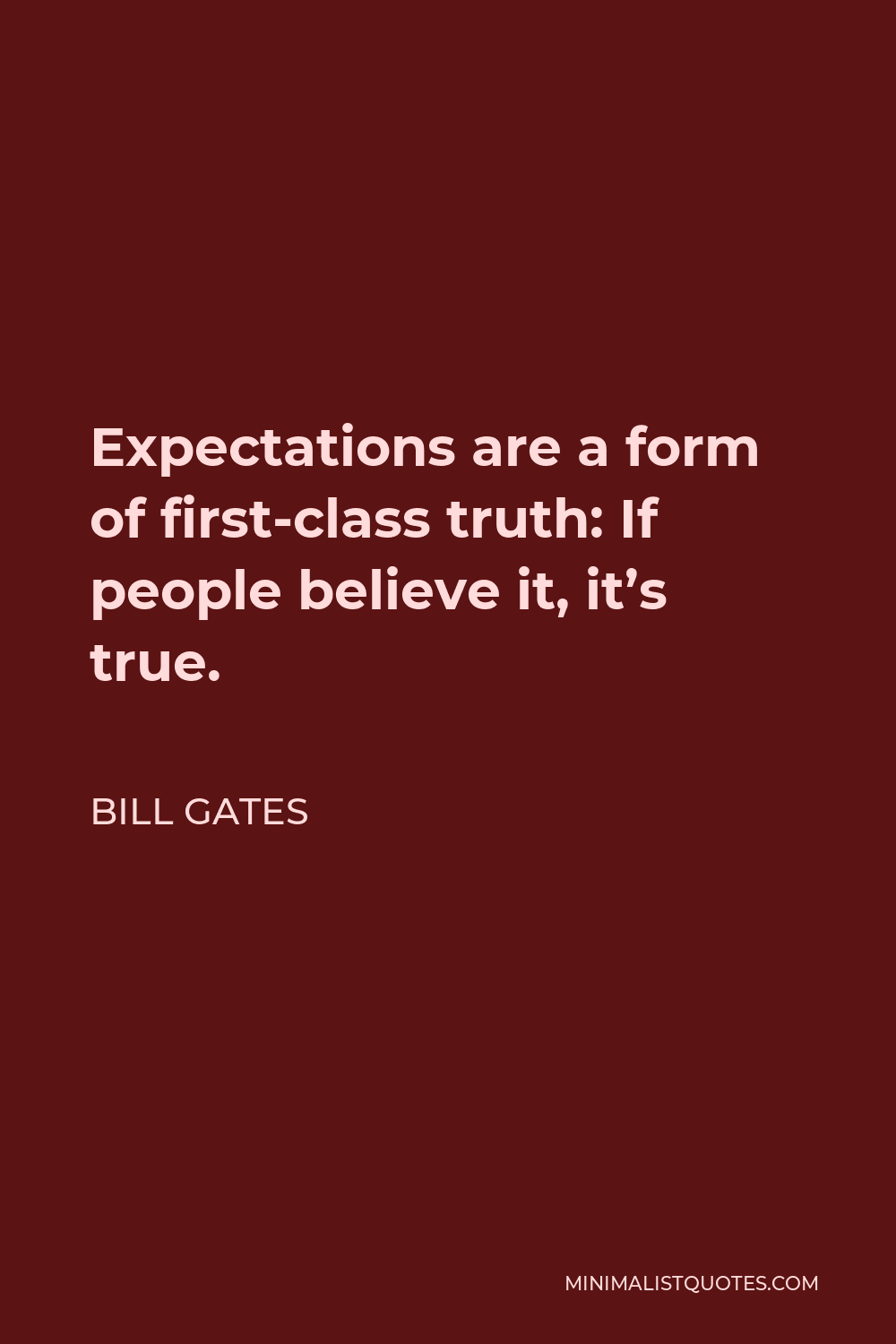 Bill Gates Quote - Expectations are a form of first-class truth: If people believe it, it’s true.