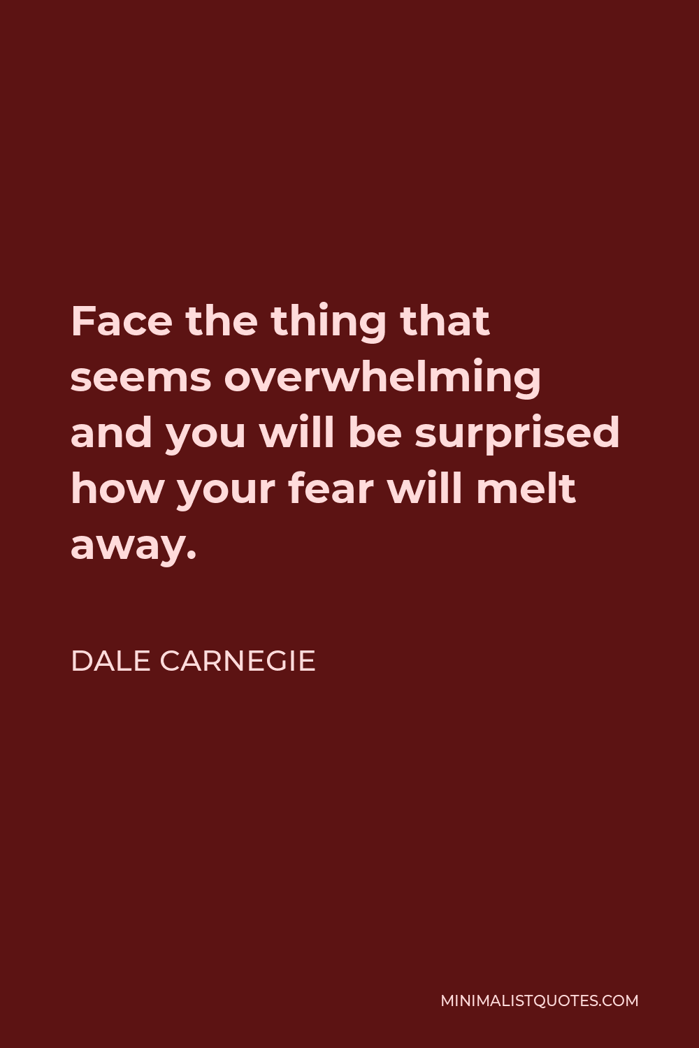 Dale Carnegie Quote - Face the thing that seems overwhelming and you will be surprised how your fear will melt away.