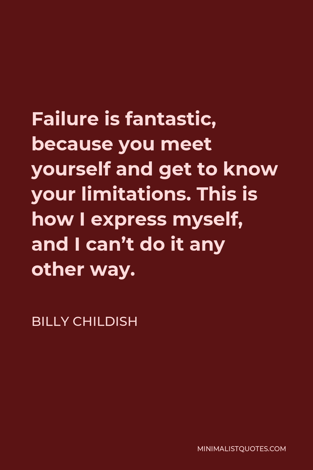 Billy Childish Quote - Failure is fantastic, because you meet yourself and get to know your limitations. This is how I express myself, and I can’t do it any other way.
