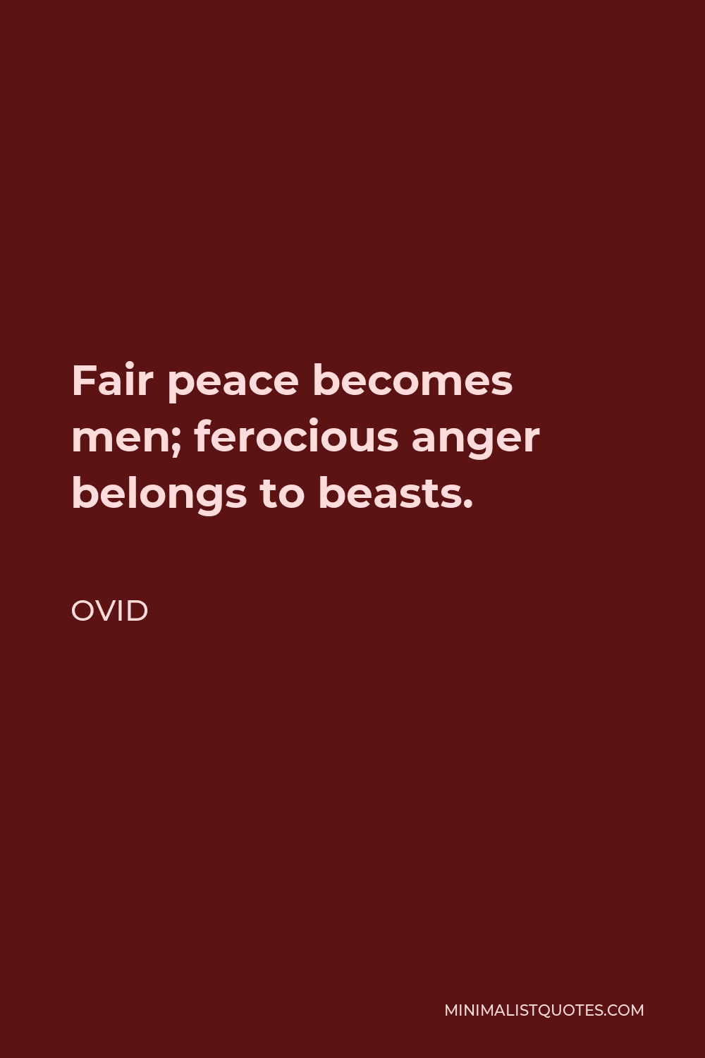 Ovid Quote - Fair peace becomes men; ferocious anger belongs to beasts.