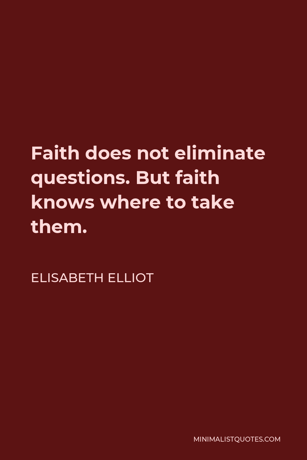 Elisabeth Elliot Quote - Faith does not eliminate questions. But faith knows where to take them.