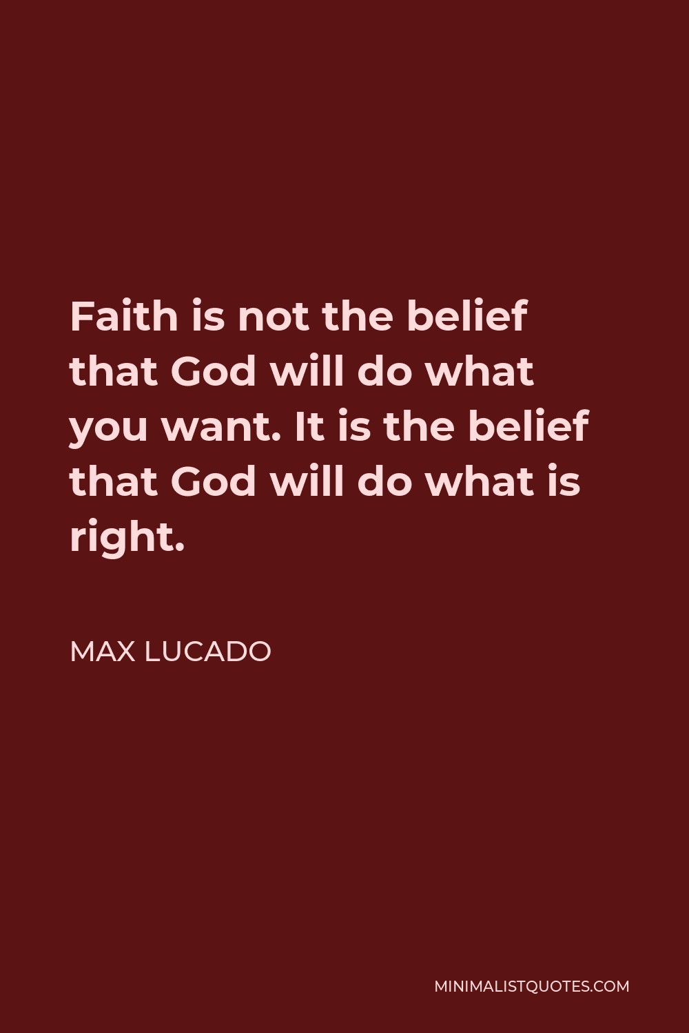 Max Lucado Quote - Faith is not the belief that God will do what you want. It is the belief that God will do what is right.