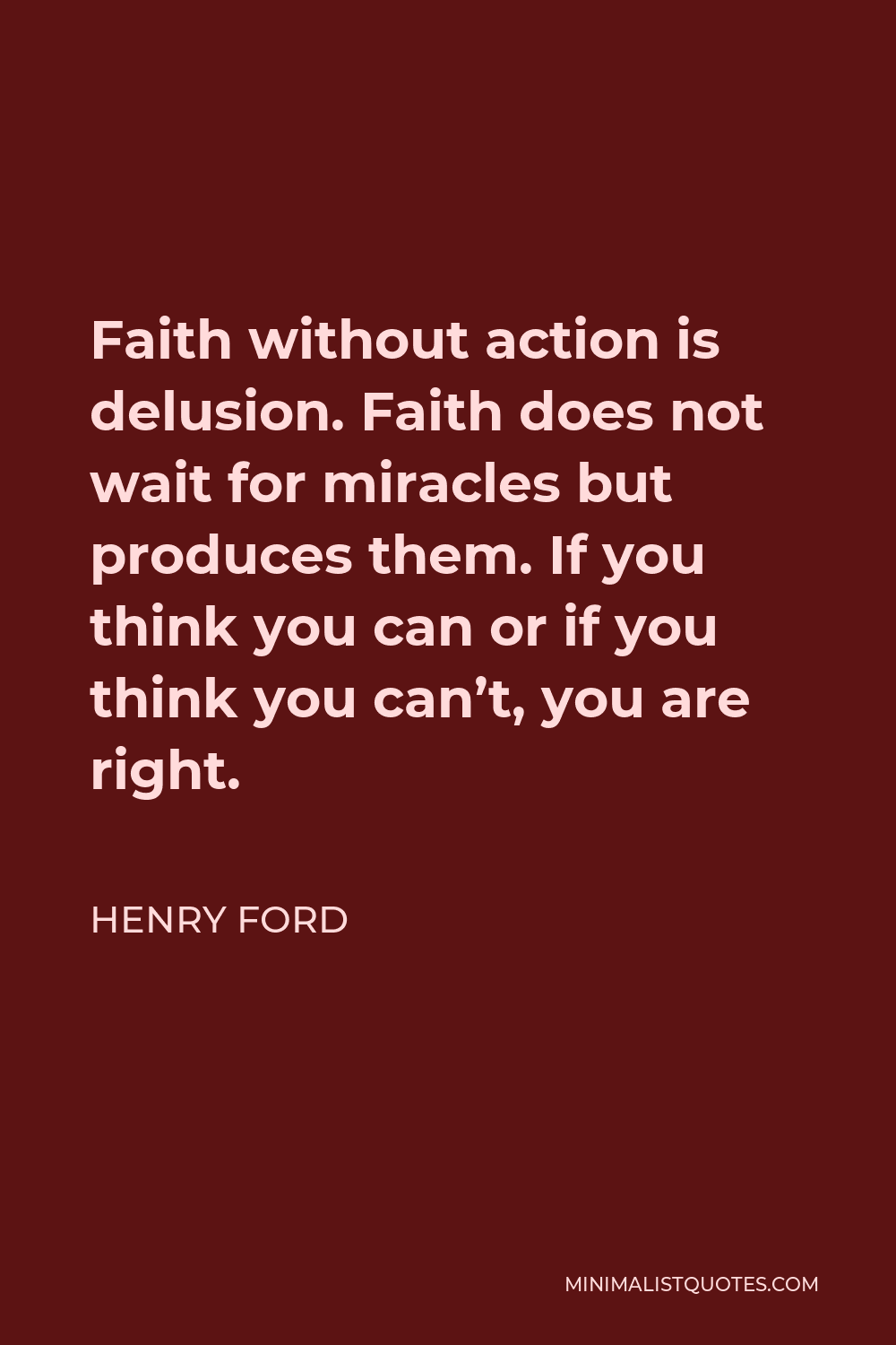 Henry Ford Quote - Faith without action is delusion. Faith does not wait for miracles but produces them. If you think you can or if you think you can’t, you are right.