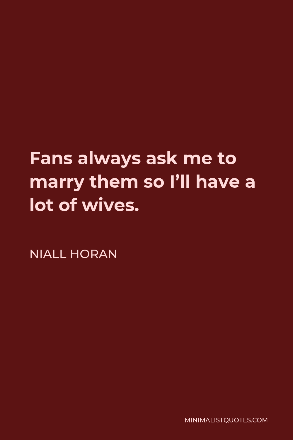 Niall Horan Quote - Fans always ask me to marry them so I’ll have a lot of wives.