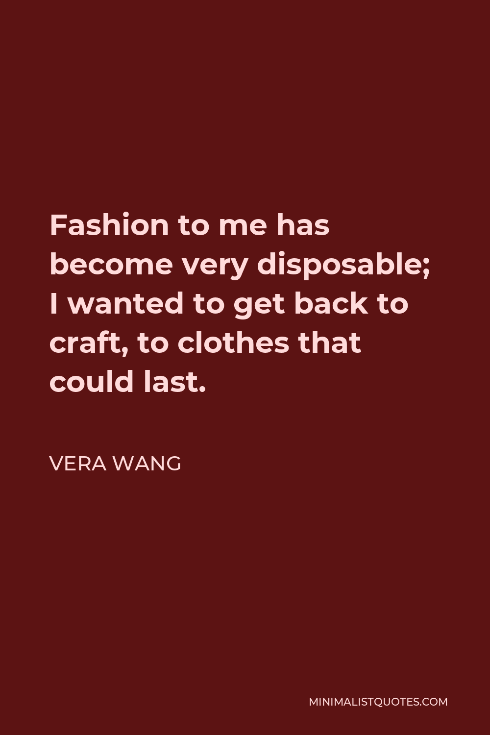 Vera Wang Quote - Fashion to me has become very disposable; I wanted to get back to craft, to clothes that could last.
