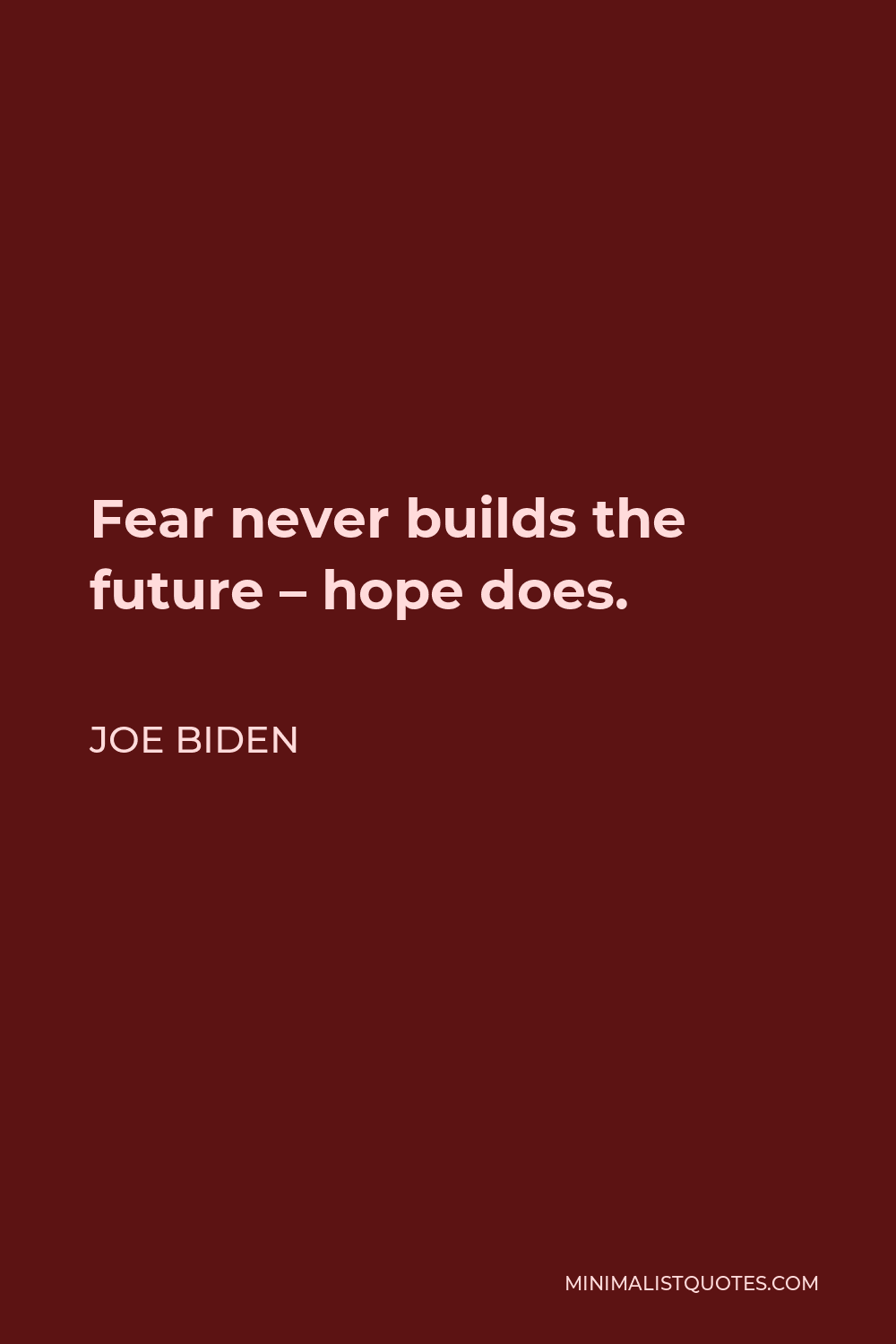 Joe Biden Quote - Fear never builds the future – hope does.