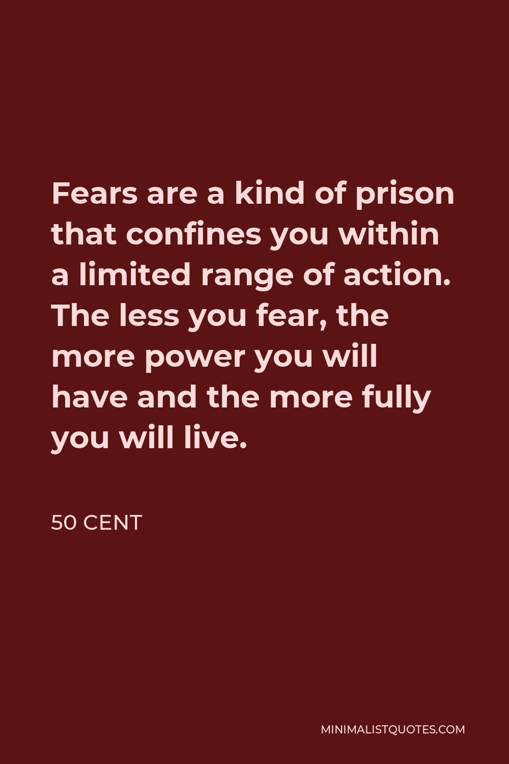 50 Cent Quote - Fears are a kind of prison that confines you within a limited range of action. The less you fear, the more power you will have and the more fully you will live.