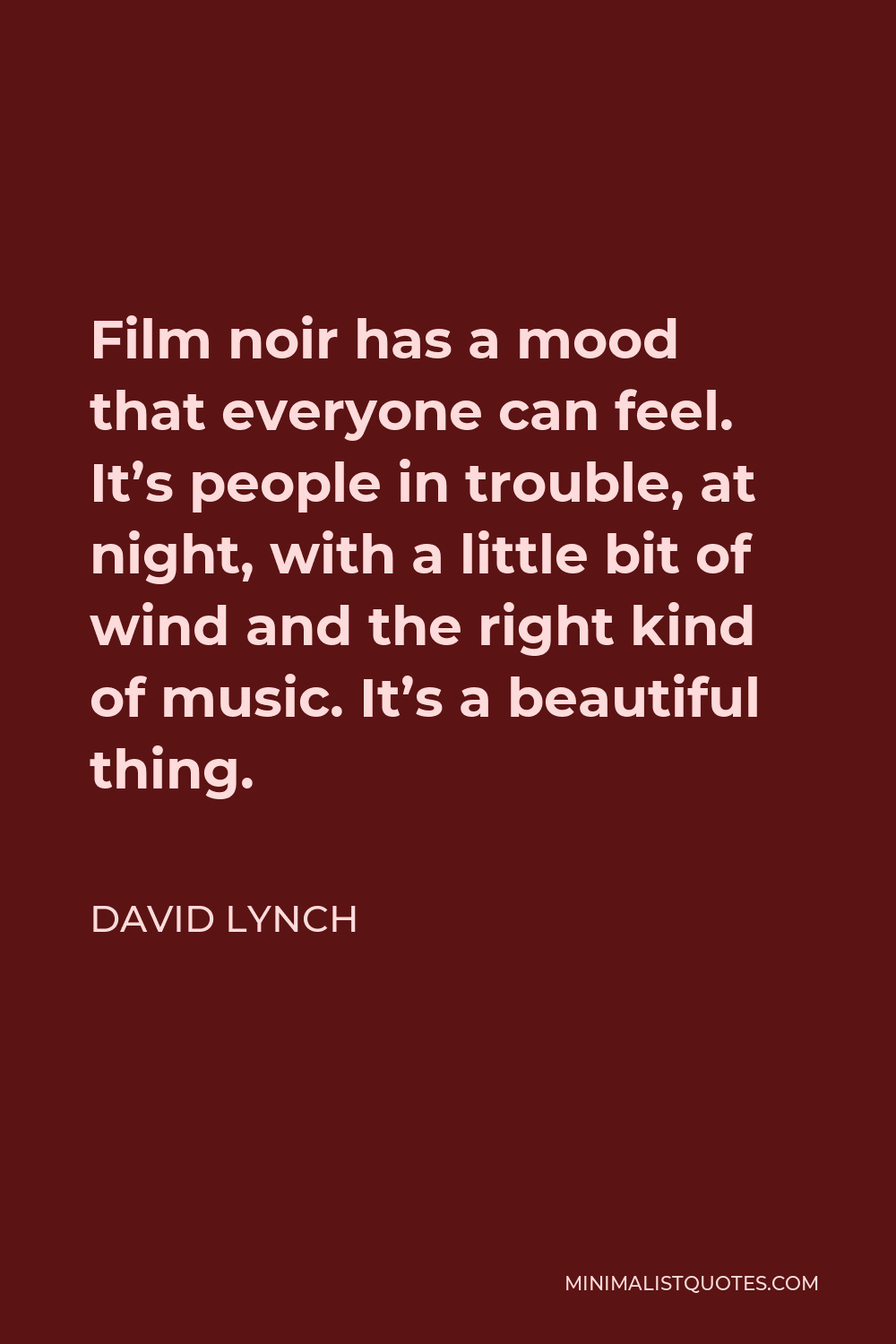 David Lynch Quote - Film noir has a mood that everyone can feel. It’s people in trouble, at night, with a little bit of wind and the right kind of music. It’s a beautiful thing.