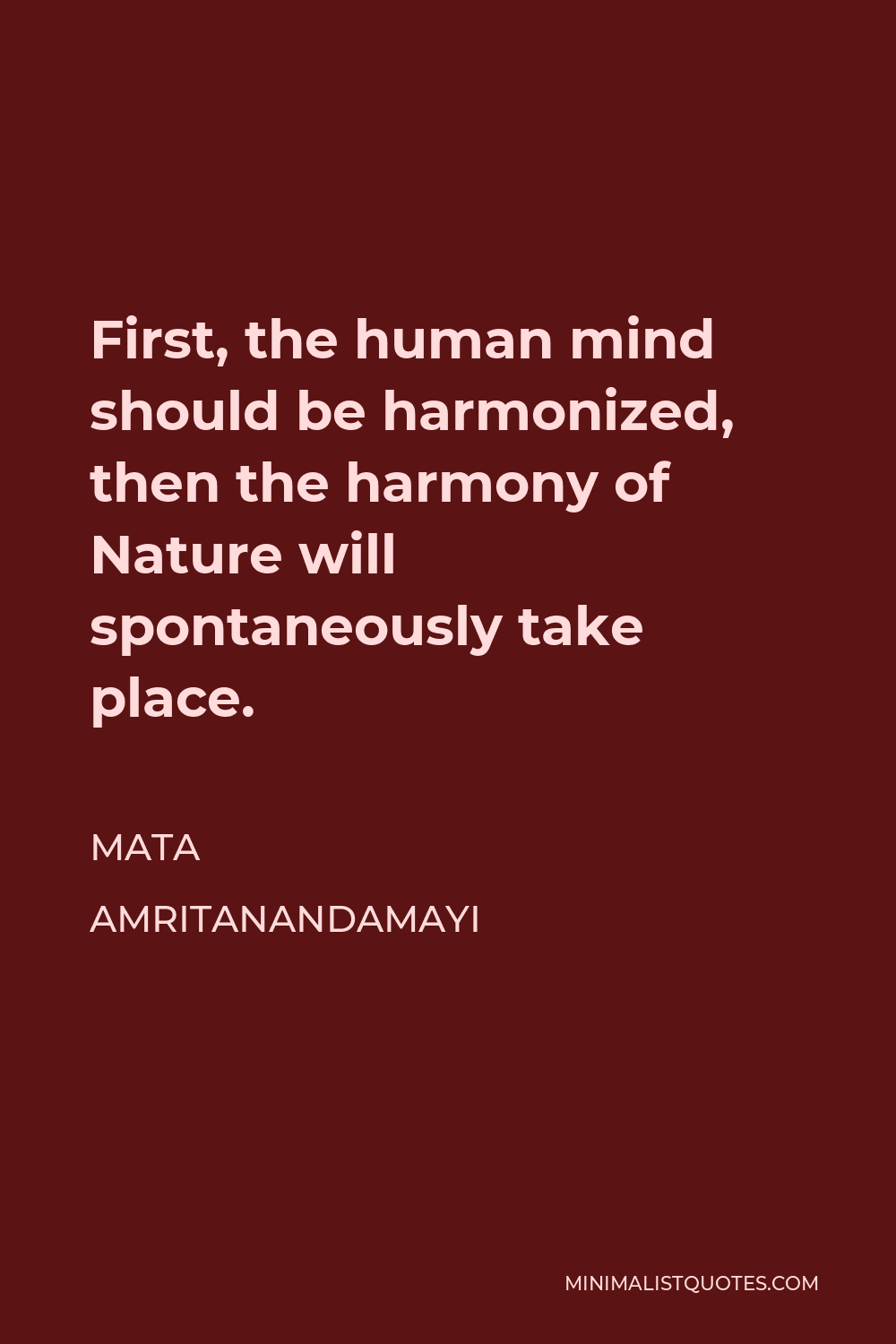Mata Amritanandamayi Quote - First, the human mind should be harmonized, then the harmony of Nature will spontaneously take place.
