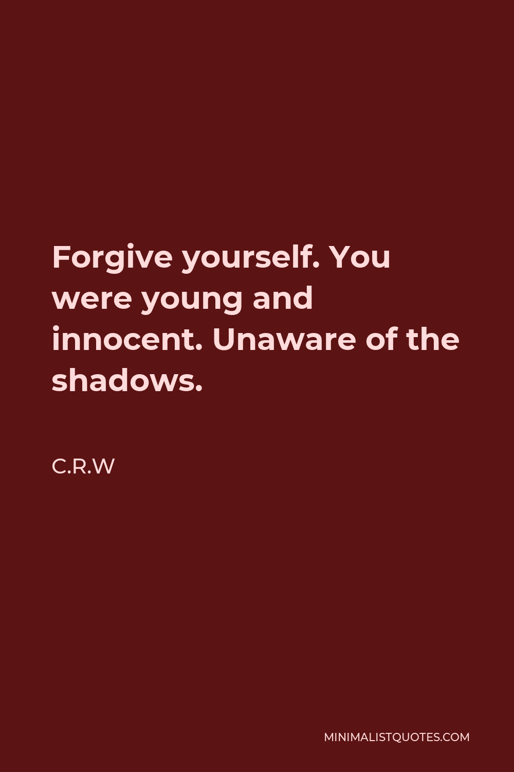 C.R.W Quote - Forgive yourself. You were young and innocent. Unaware of the shadows.