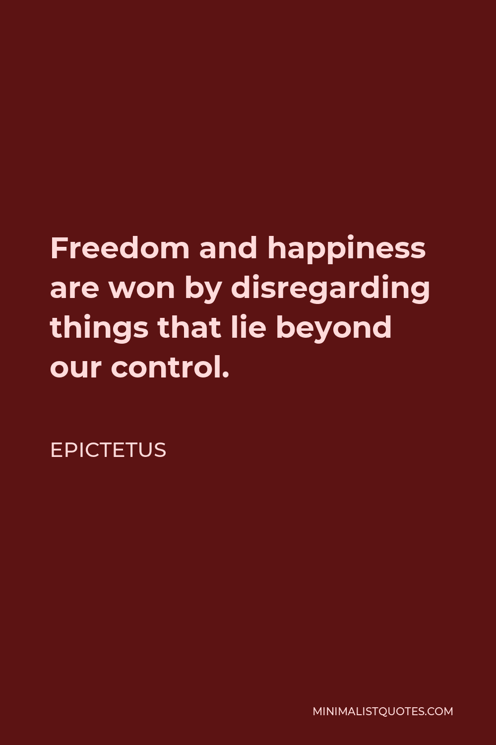 Epictetus Quote - Freedom and happiness are won by disregarding things that lie beyond our control.