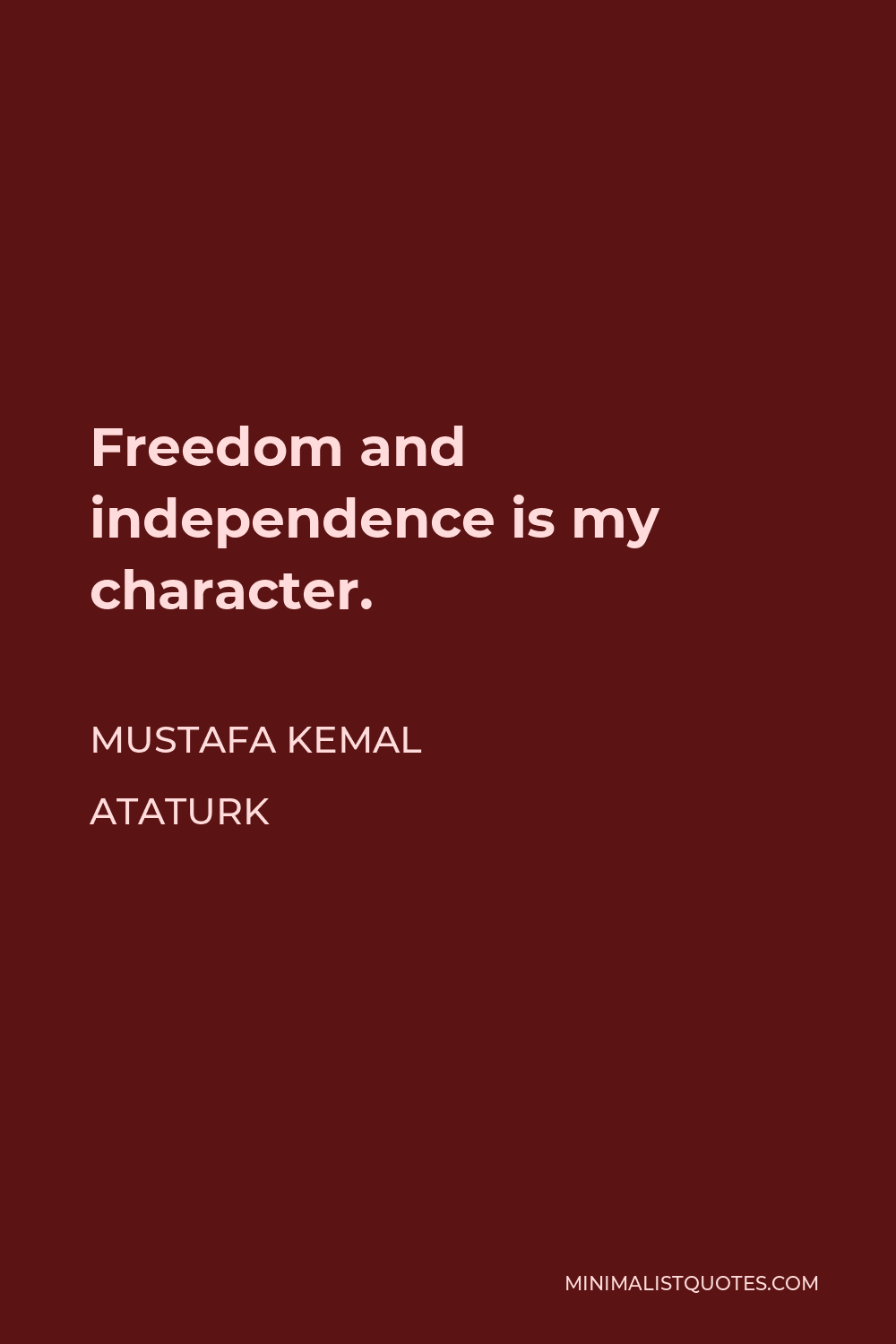 Mustafa Kemal Ataturk Quote - Freedom and independence is my character.