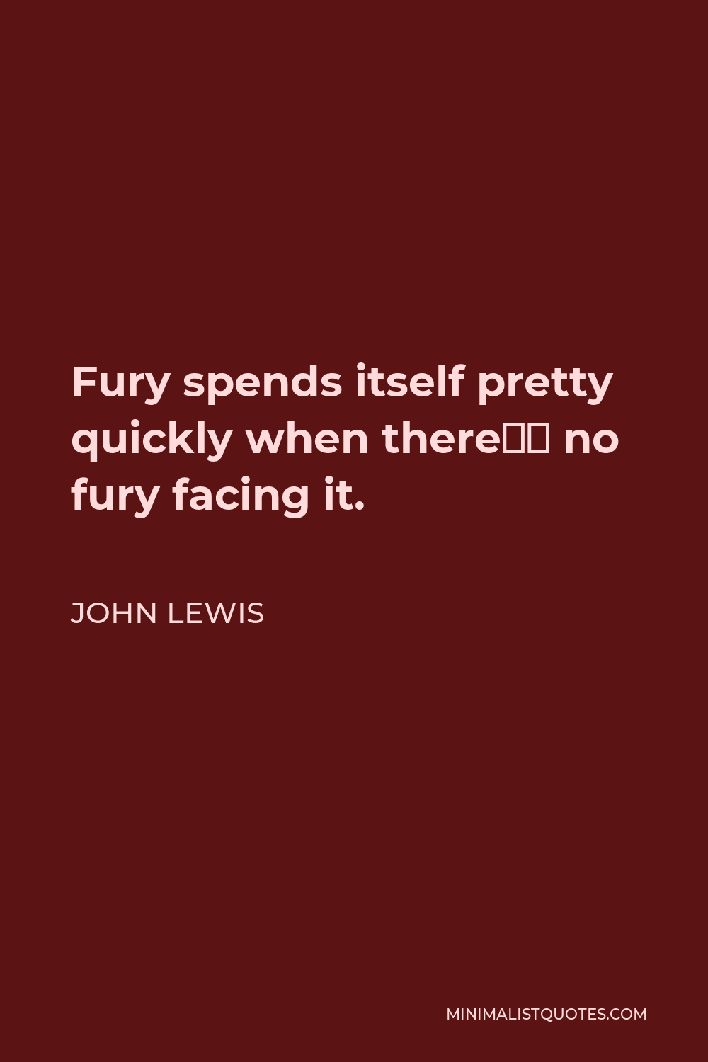 John Lewis Quote - Fury spends itself pretty quickly when there’s no fury facing it.