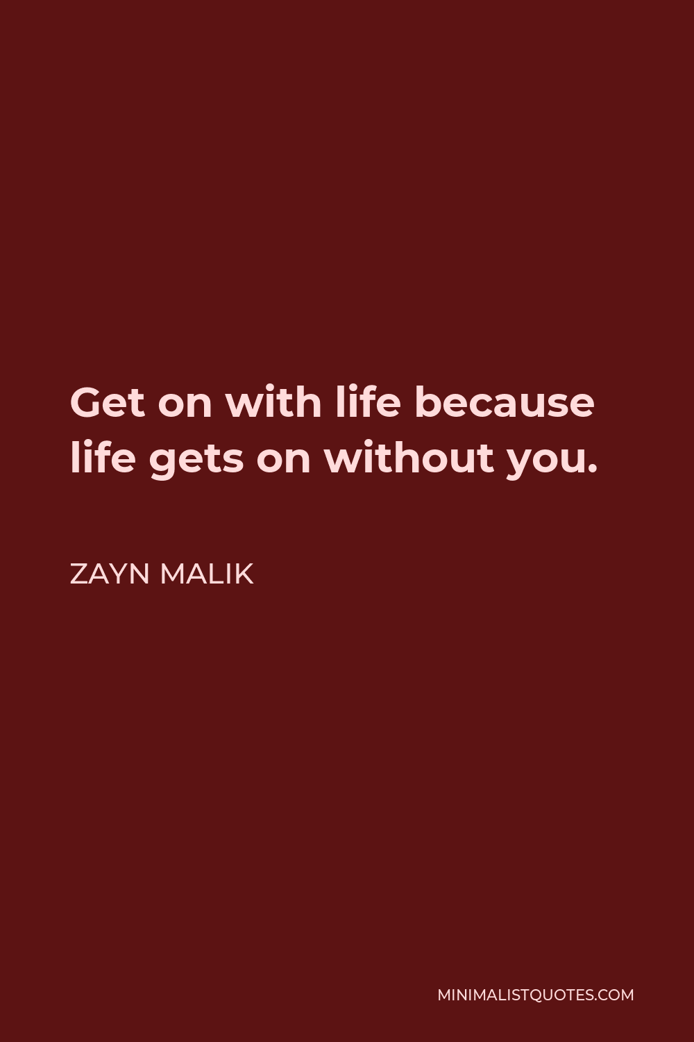 Zayn Malik Quote - Get on with life because life gets on without you.