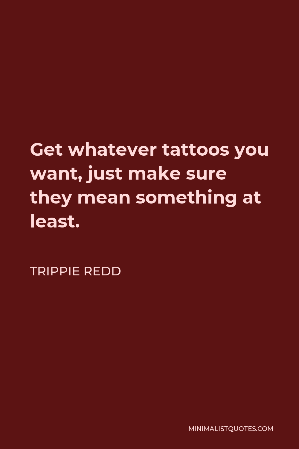 Trippie Redd Quote - Get whatever tattoos you want, just make sure they mean something at least.