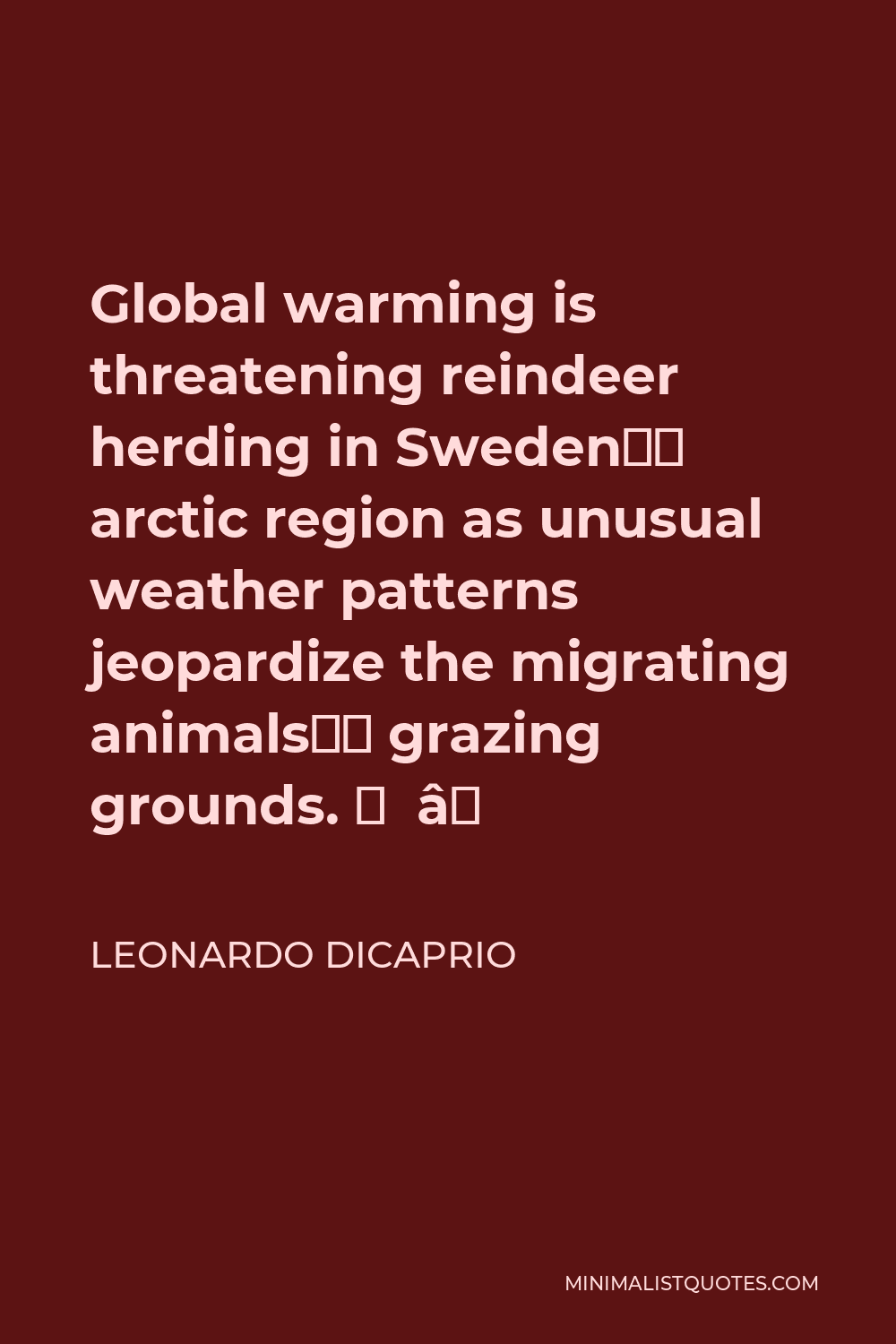 Leonardo DiCaprio Quote - Global warming is threatening reindeer herding in Sweden’s arctic region as unusual weather patterns jeopardize the migrating animals’ grazing grounds. ⁠ ⁠