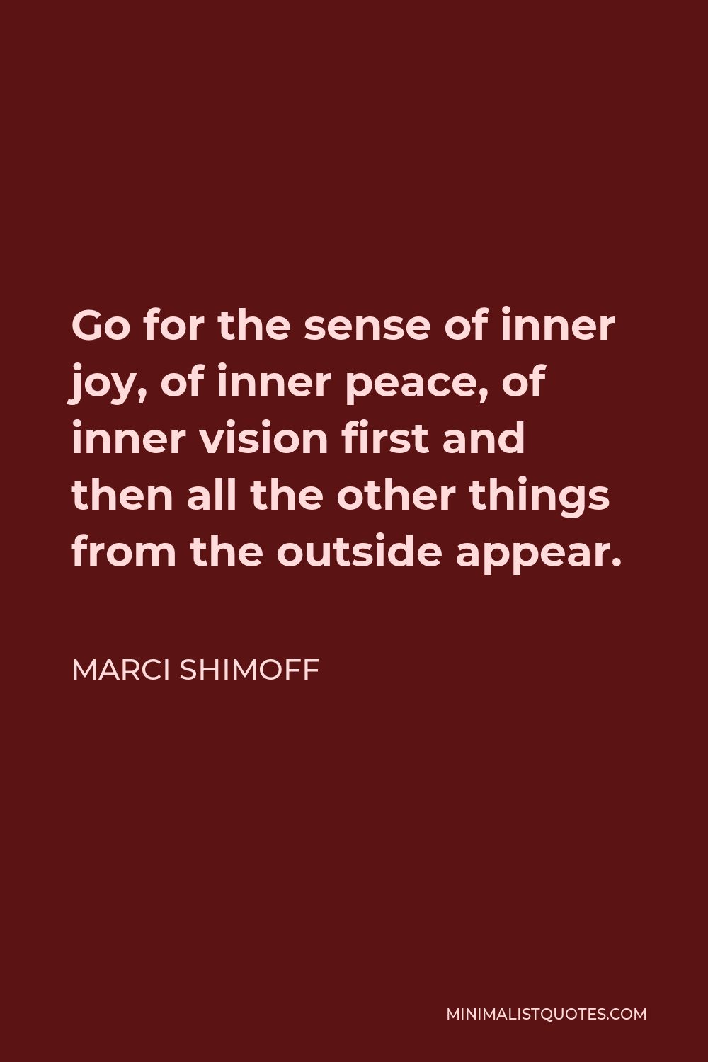 Marci Shimoff Quote - Go for the sense of inner joy, of inner peace, of inner vision first and then all the other things from the outside appear.