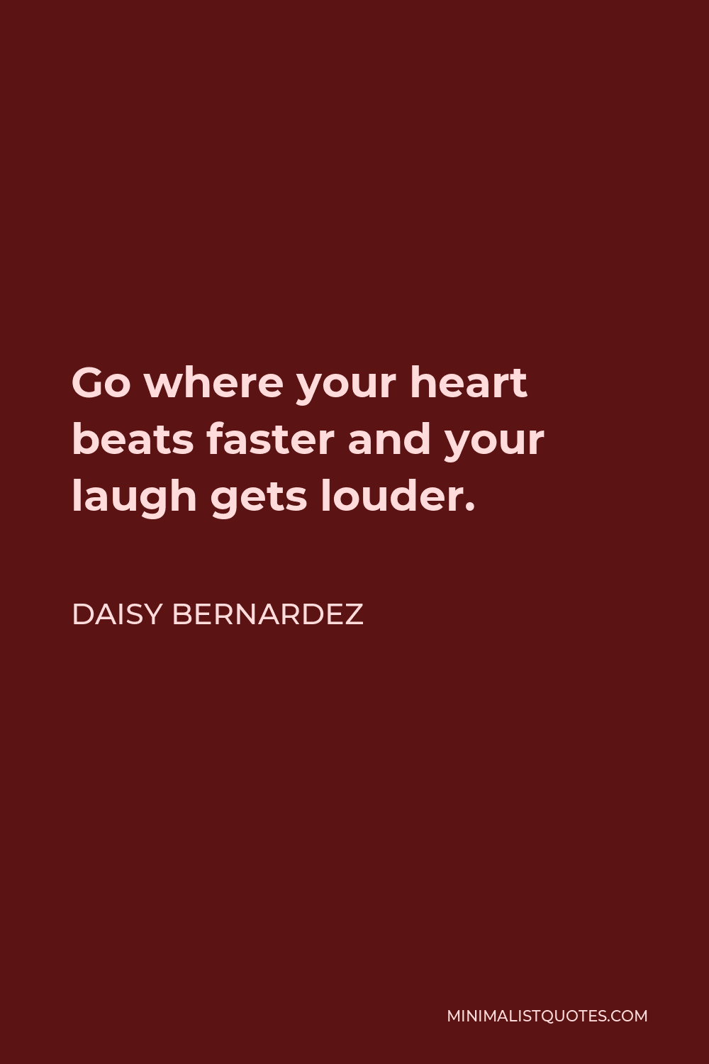Daisy Bernardez Quote - Go where your heart beats faster and your laugh gets louder.