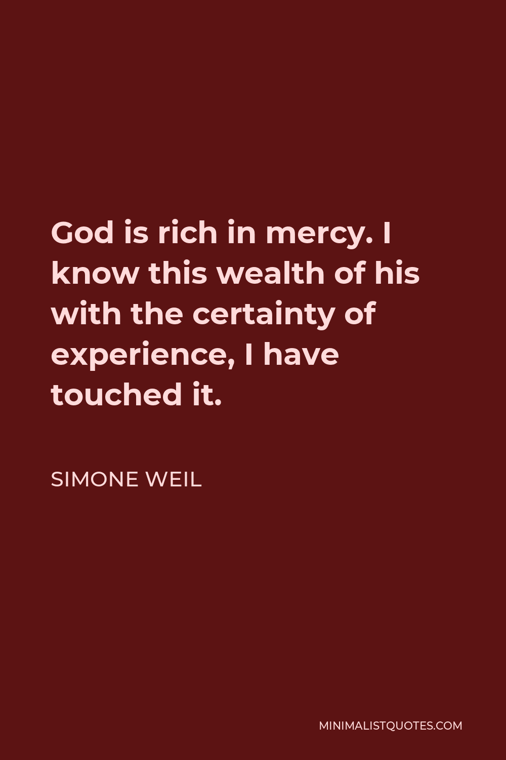 Simone Weil Quote - God is rich in mercy. I know this wealth of his with the certainty of experience, I have touched it.