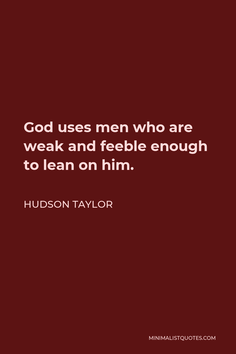 Hudson Taylor Quote - God uses men who are weak and feeble enough to lean on him.