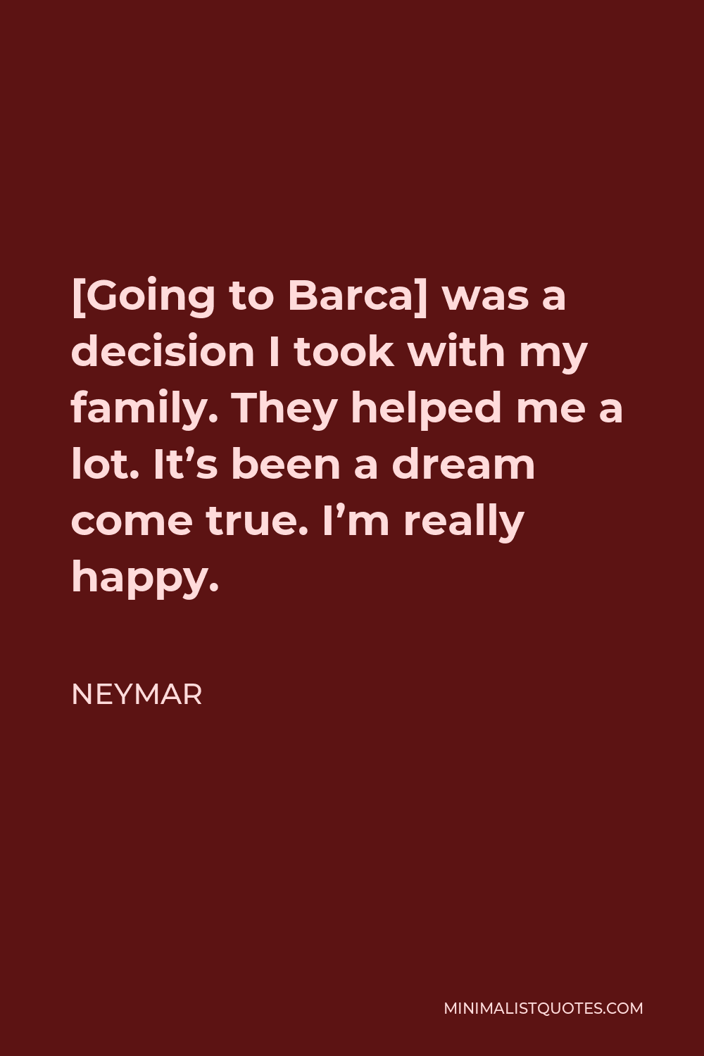 Neymar Quote - [Going to Barca] was a decision I took with my family. They helped me a lot. It’s been a dream come true. I’m really happy.