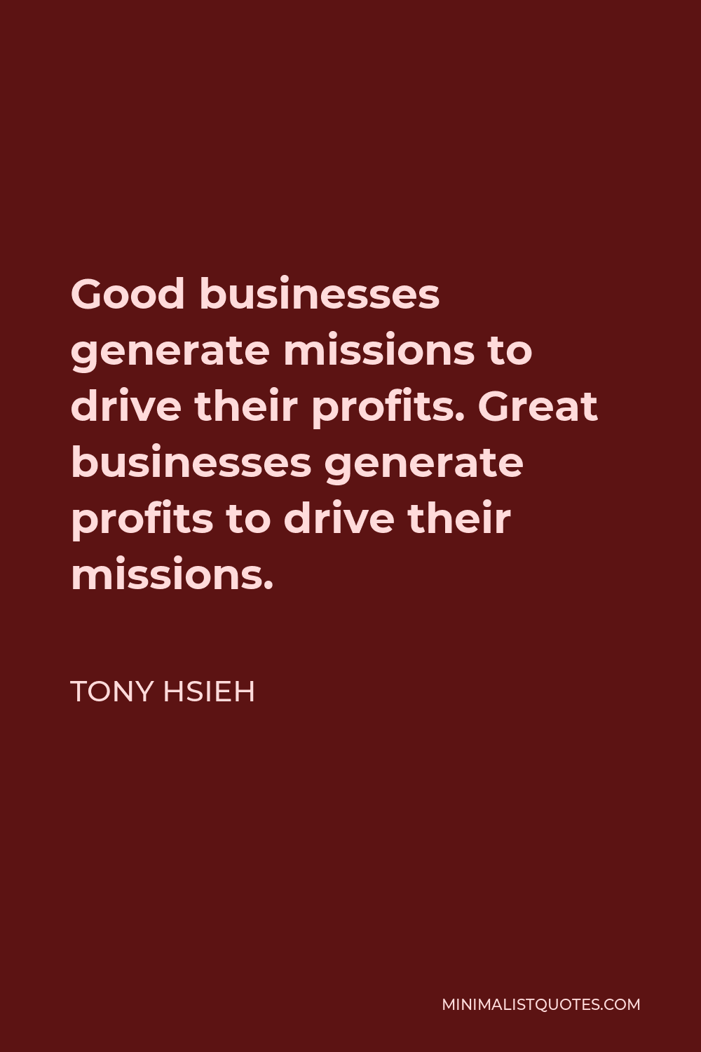 Tony Hsieh Quote - Good businesses generate missions to drive their profits. Great businesses generate profits to drive their missions.
