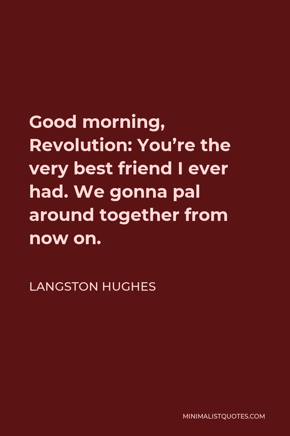 Langston Hughes Quote - Good morning, Revolution: You’re the very best friend I ever had. We gonna pal around together from now on.
