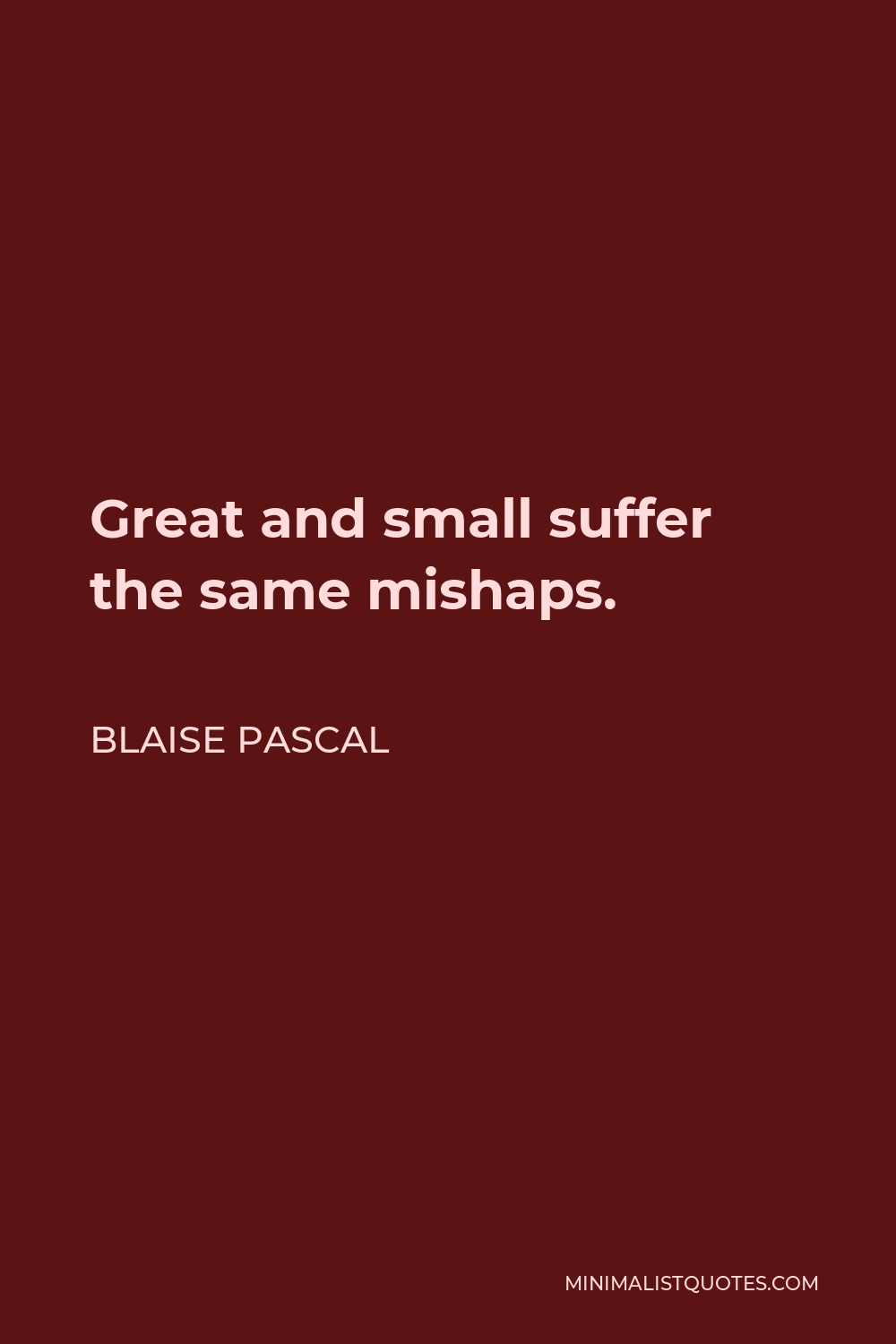 Blaise Pascal Quote - Great and small suffer the same mishaps.