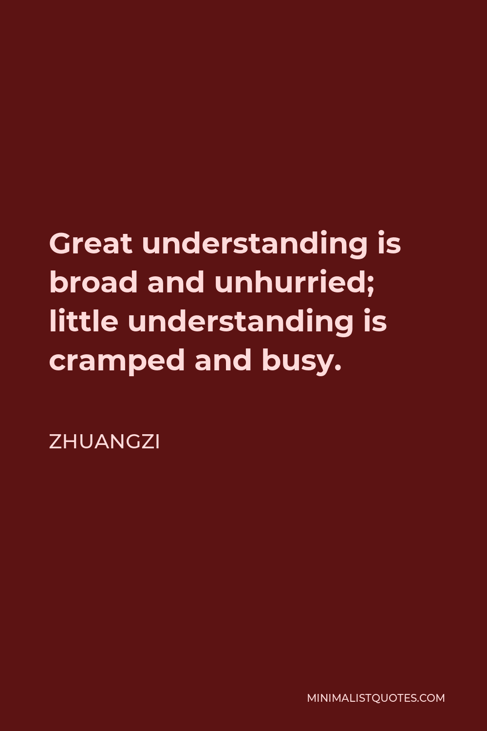 Zhuangzi Quote - Great understanding is broad and unhurried; little understanding is cramped and busy.