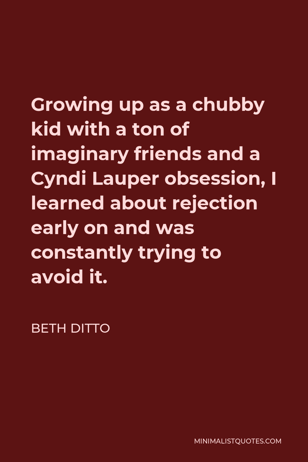 Beth Ditto Quote - Growing up as a chubby kid with a ton of imaginary friends and a Cyndi Lauper obsession, I learned about rejection early on and was constantly trying to avoid it.