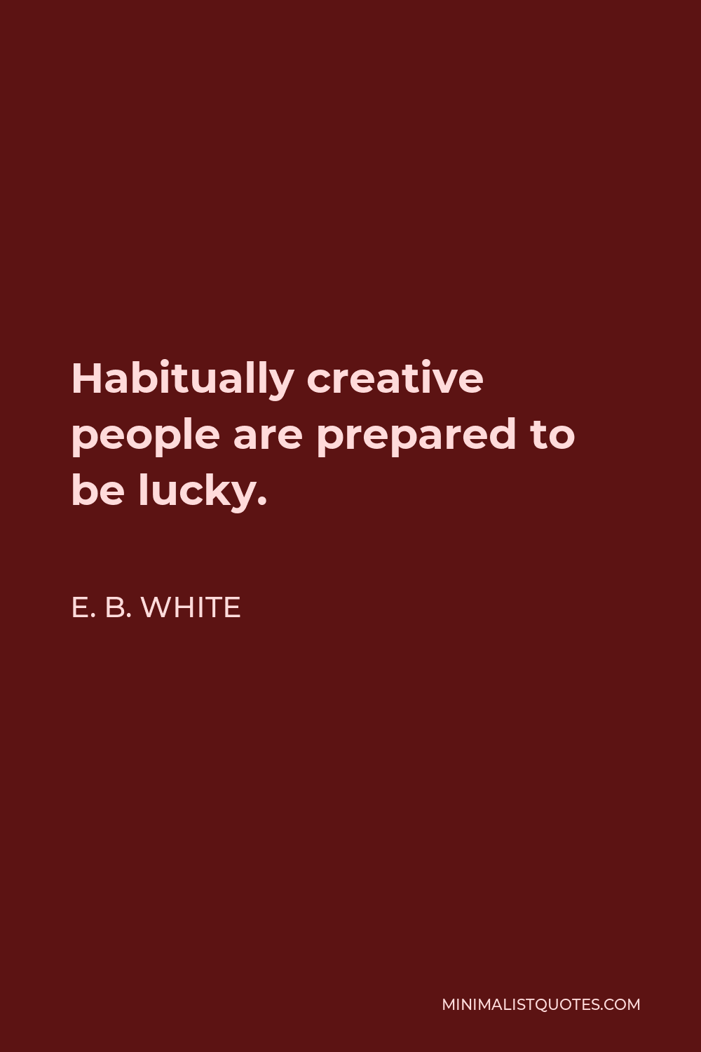 E. B. White Quote - Habitually creative people are prepared to be lucky.