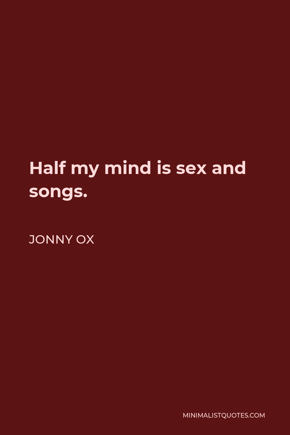 Jonny Ox Quote: Half my mind is sex and songs.