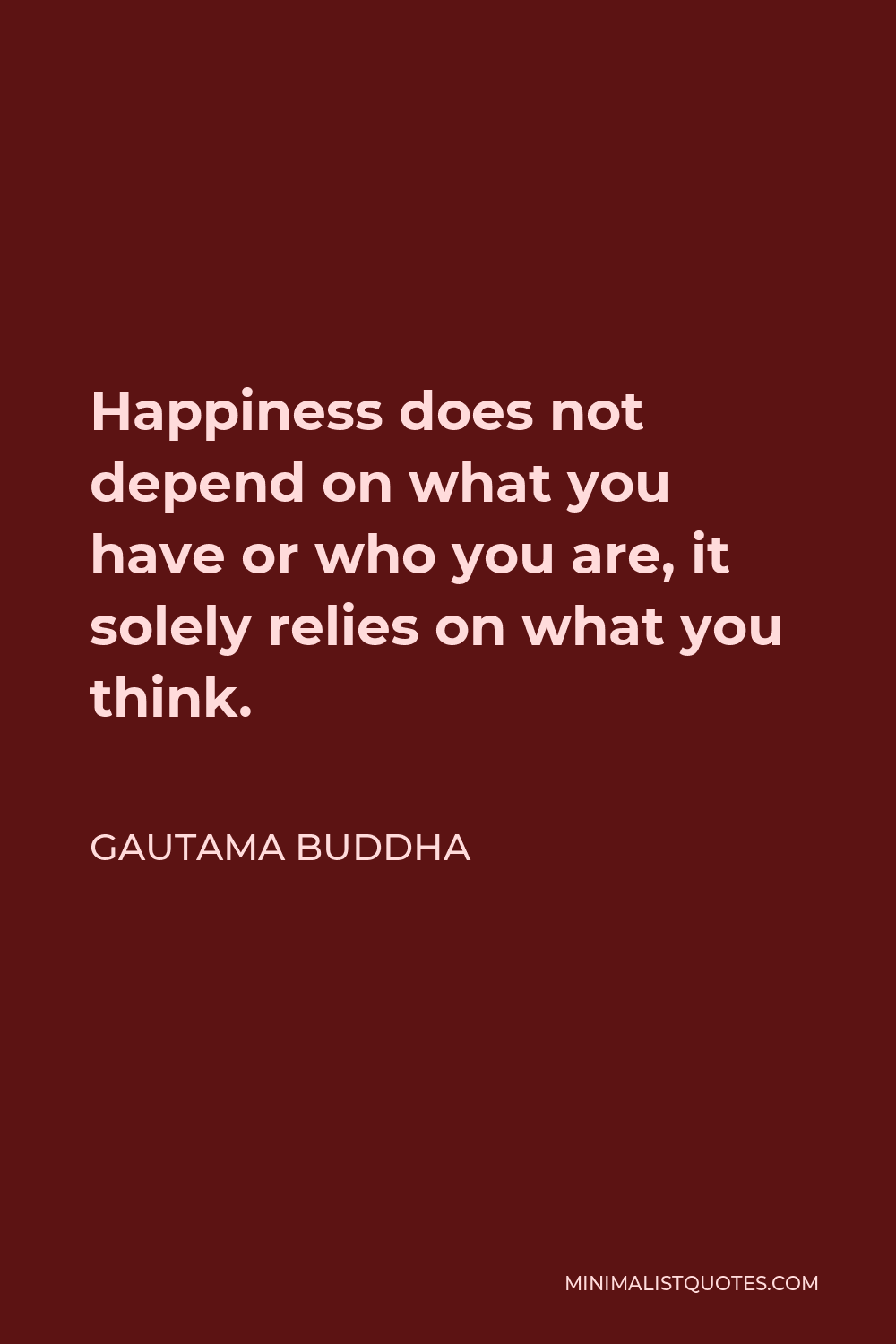 Gautama Buddha Quote - Happiness does not depend on what you have or who you are, it solely relies on what you think.