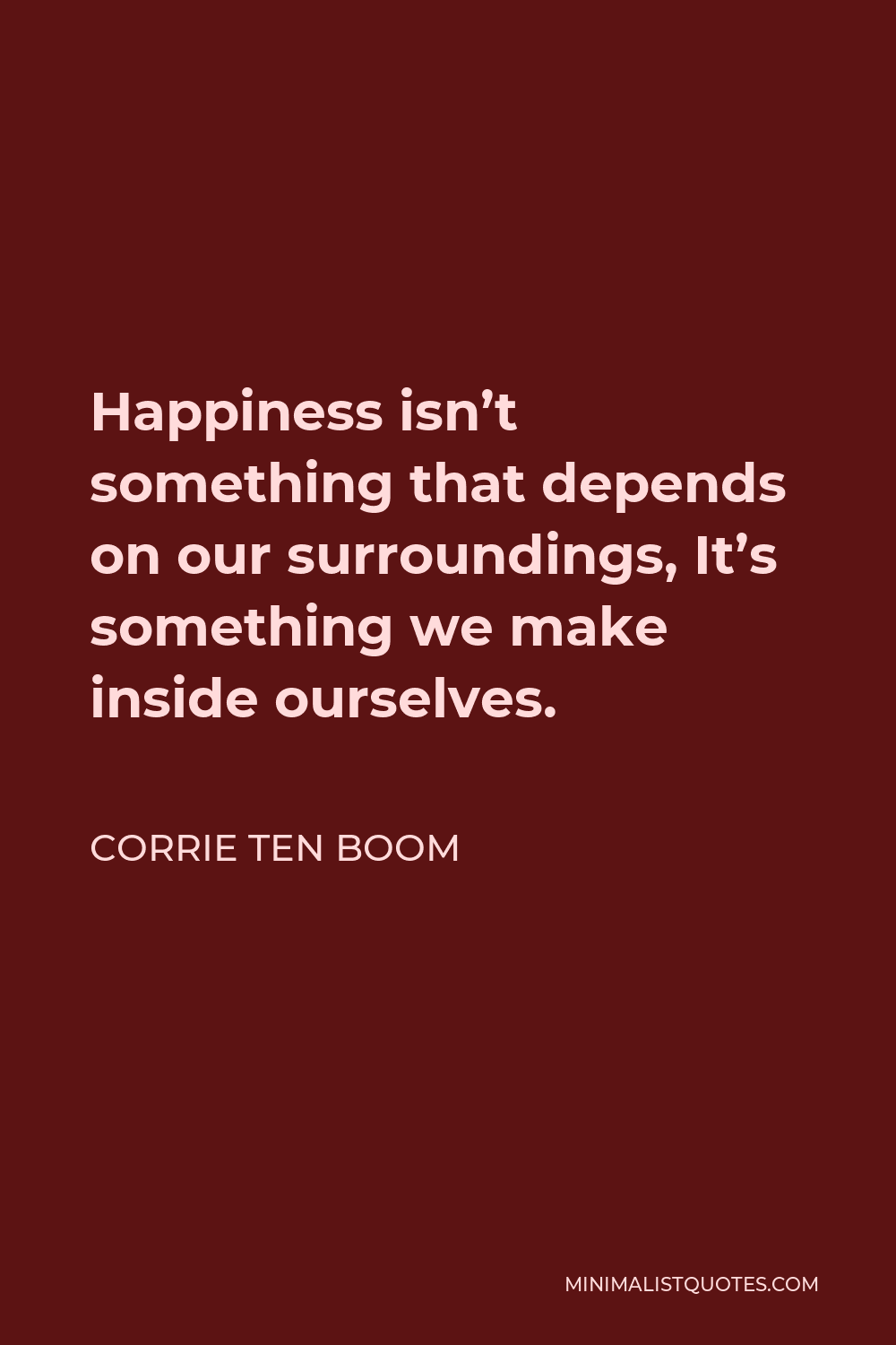 Corrie ten Boom Quote - Happiness isn’t something that depends on our surroundings, It’s something we make inside ourselves.
