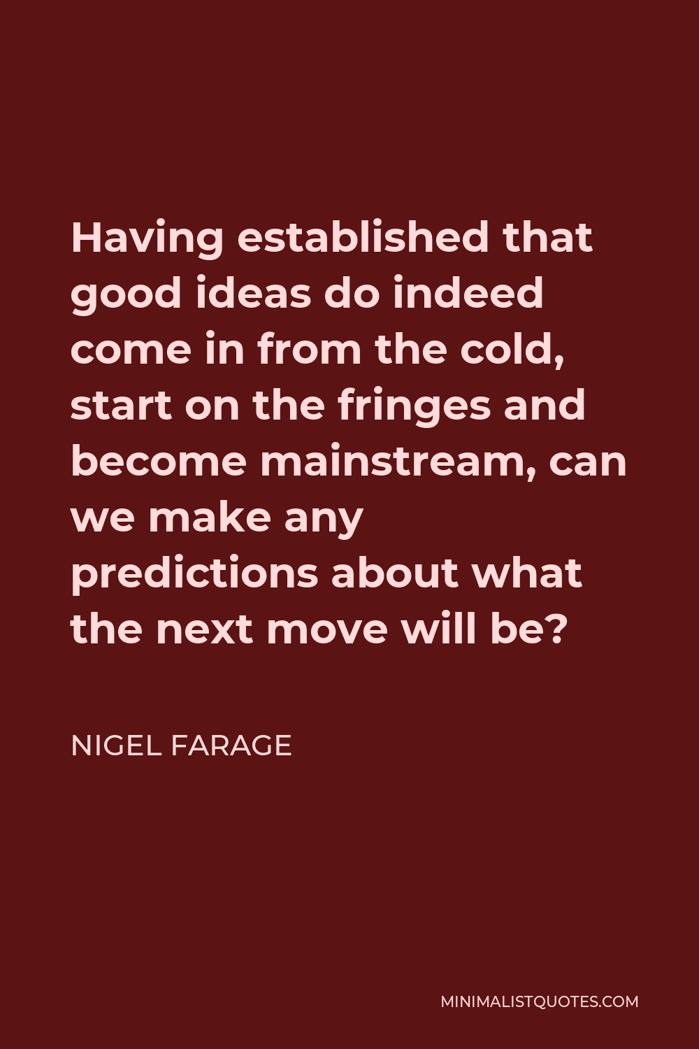 Nigel Farage Quote - Having established that good ideas do indeed come in from the cold, start on the fringes and become mainstream, can we make any predictions about what the next move will be?