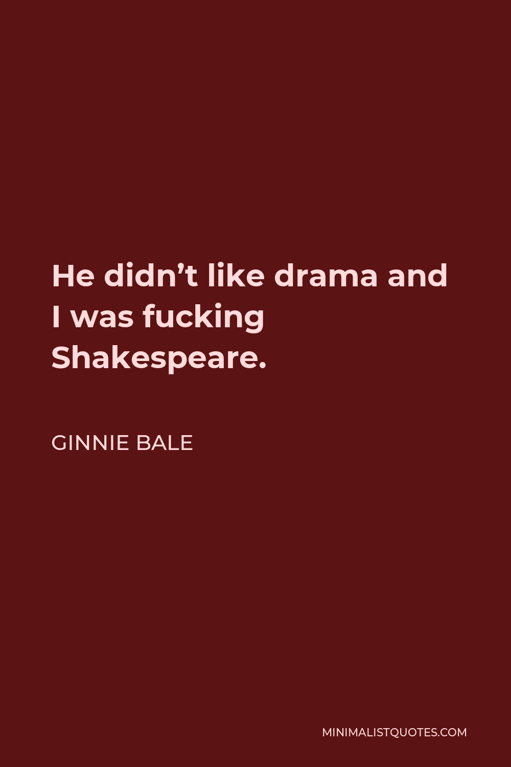 Ginnie Bale Quote - He didn’t like drama and I was fucking Shakespeare.