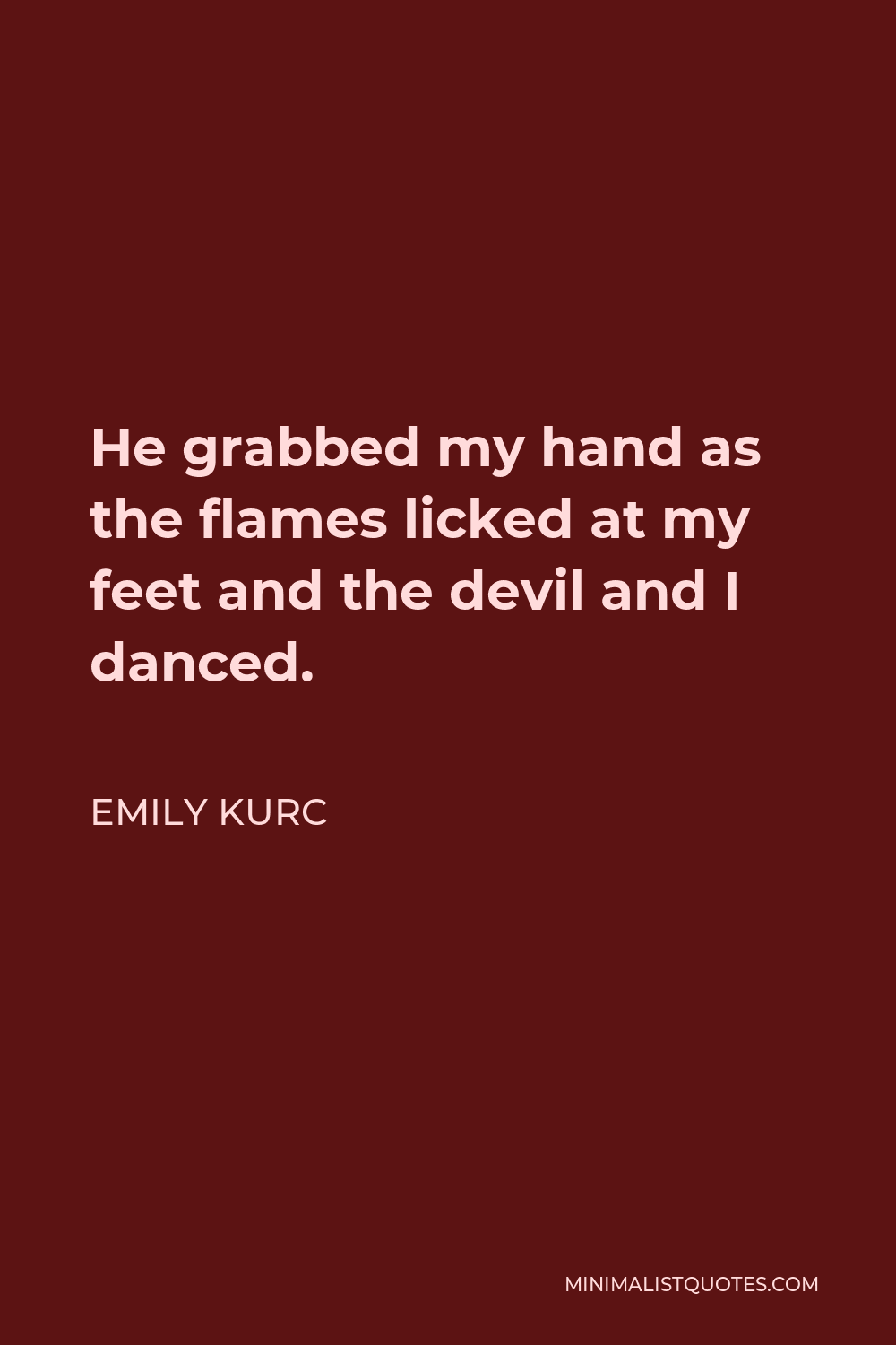 Emily Kurc Quote - He grabbed my hand as the flames licked at my feet and the devil and I danced.