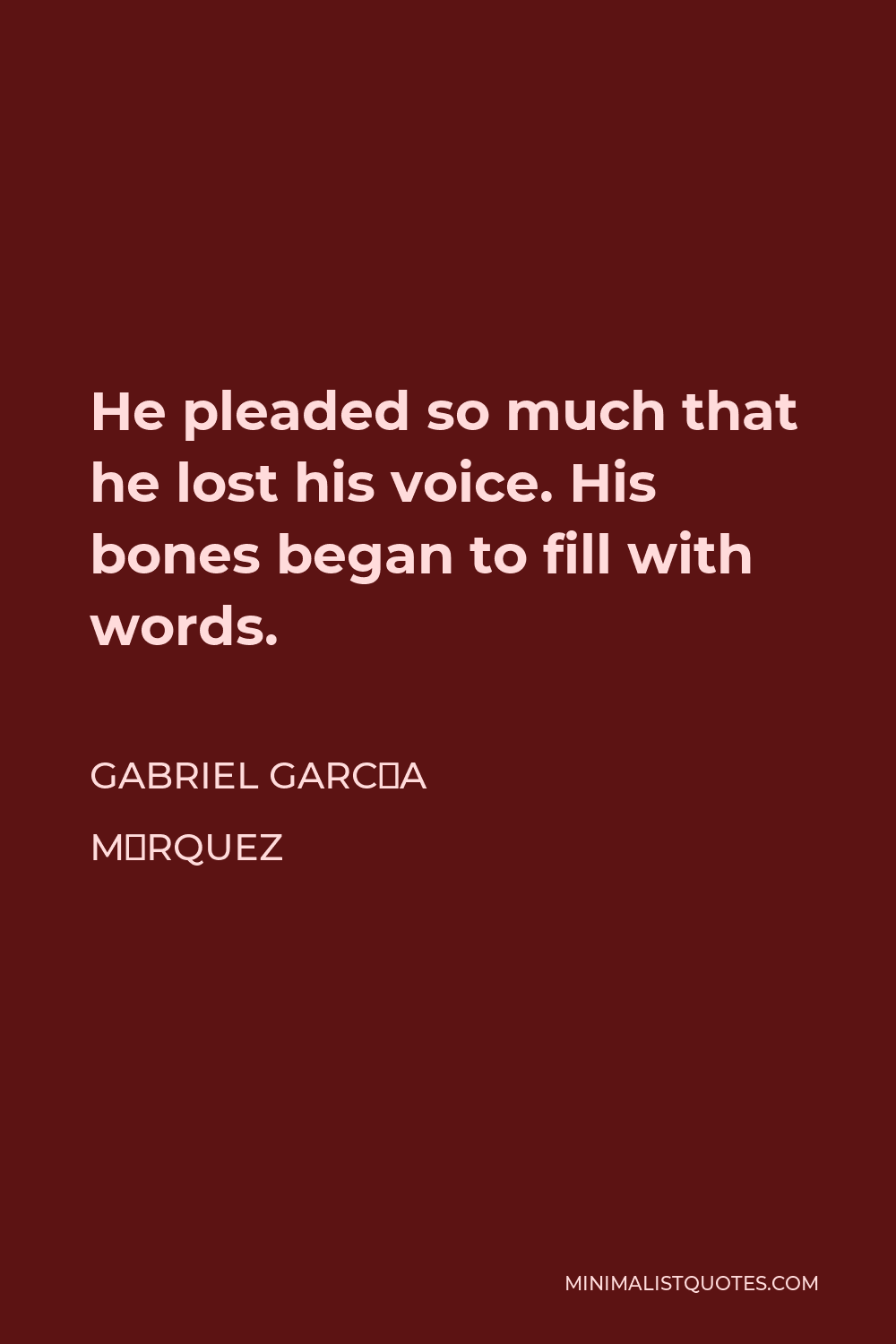 Gabriel García Márquez Quote - He pleaded so much that he lost his voice. His bones began to fill with words.