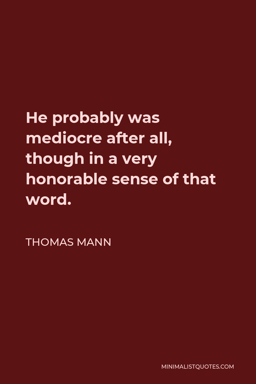 Thomas Mann Quote - He probably was mediocre after all, though in a very honorable sense of that word.