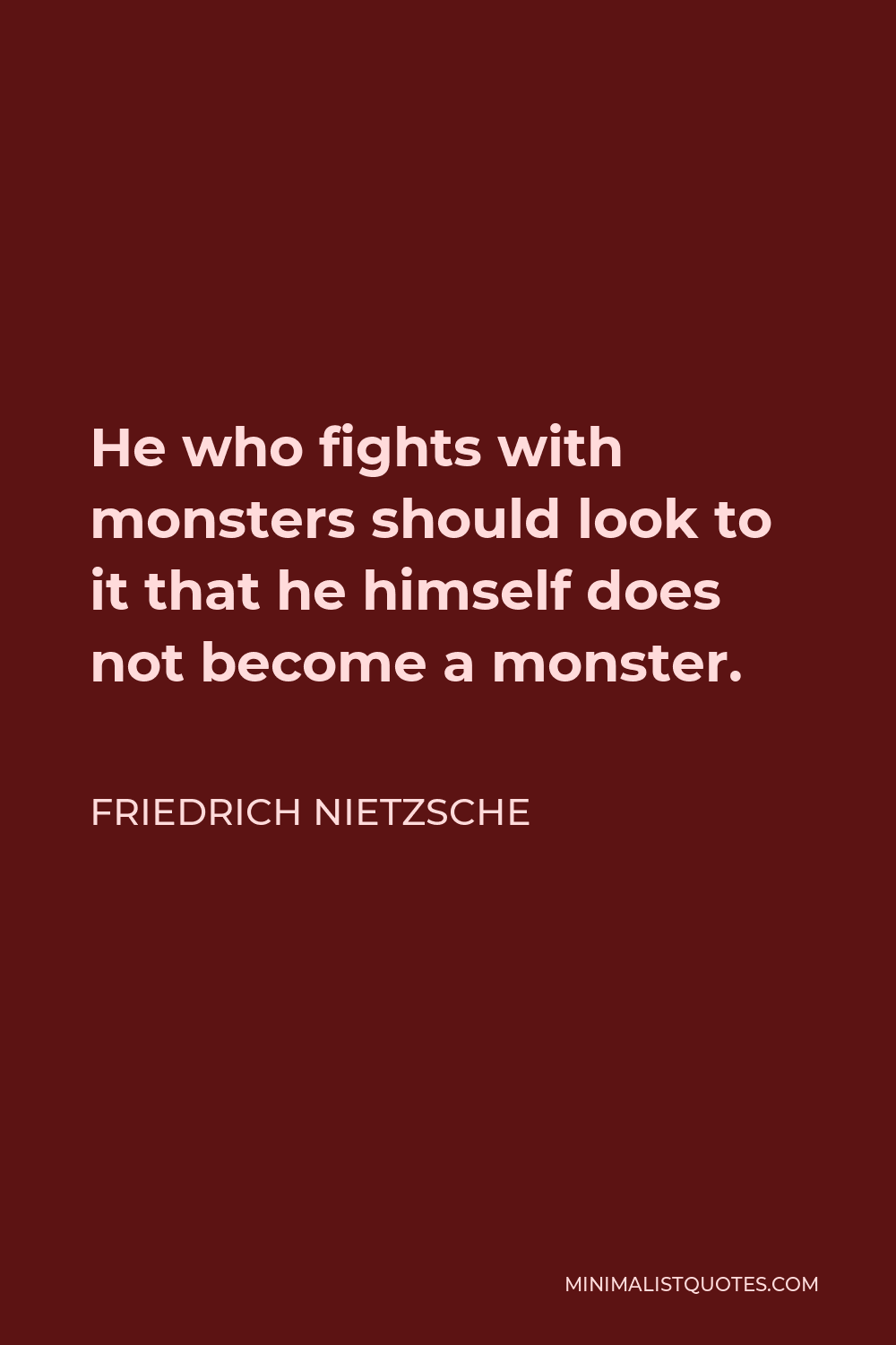 Friedrich Nietzsche Quote - He who fights with monsters should look to it that he himself does not become a monster.