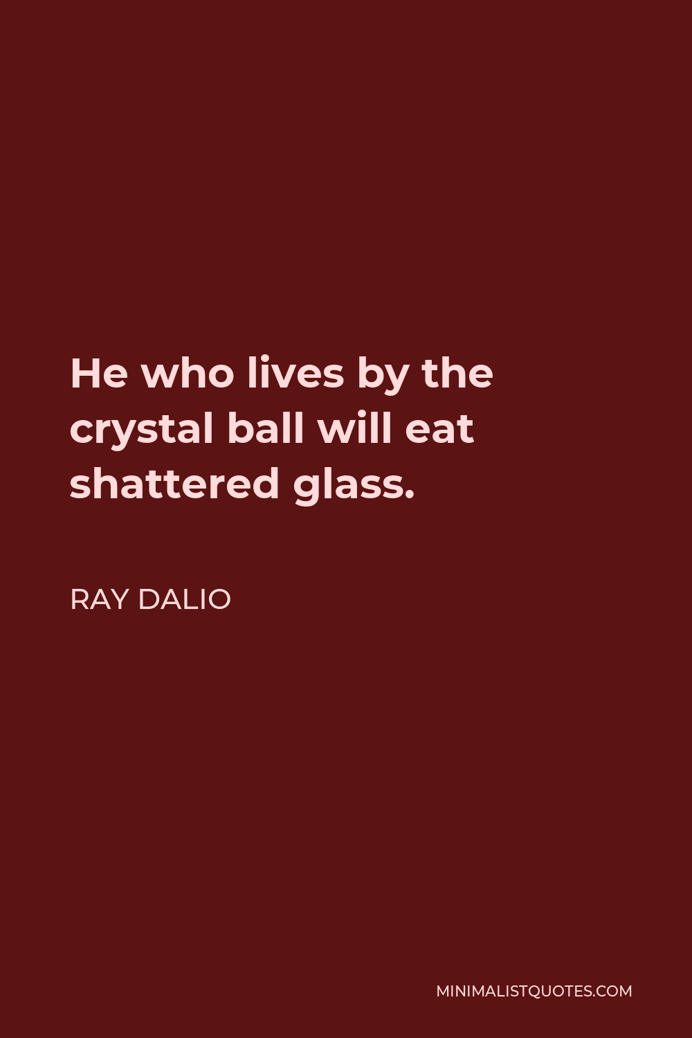 Ray Dalio Quote - He who lives by the crystal ball will eat shattered glass.
