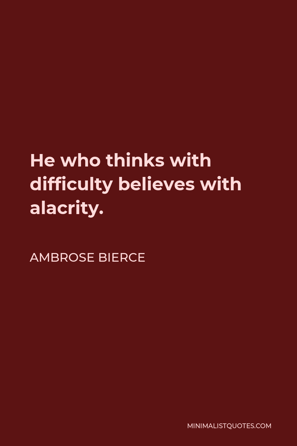 Ambrose Bierce Quote: He who thinks with difficulty believes with alacrity.