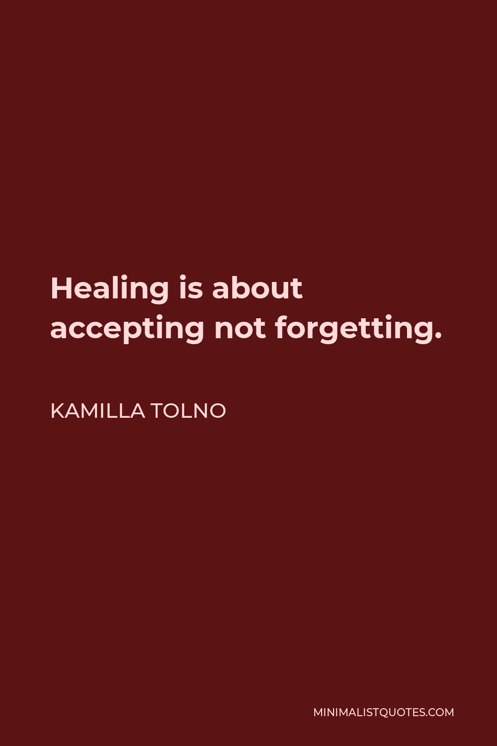 Kamilla Tolno Quote - Healing is about accepting not forgetting.