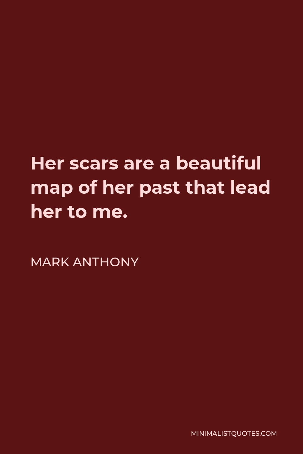 Mark Anthony Quote - Her scars are a beautiful map of her past that lead her to me.