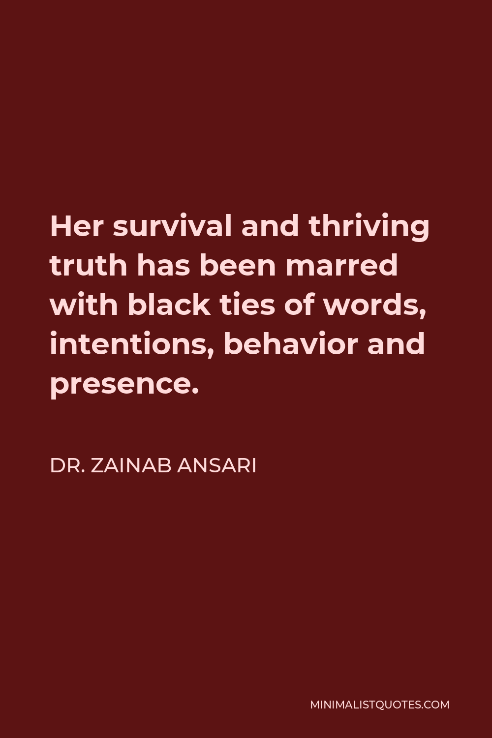 Dr. Zainab Ansari Quote - Her survival and thriving truth has been marred with black ties of words, intentions, behavior and presence.