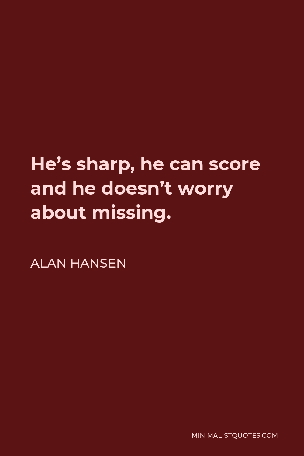 Alan Hansen Quote - He’s sharp, he can score and he doesn’t worry about missing.