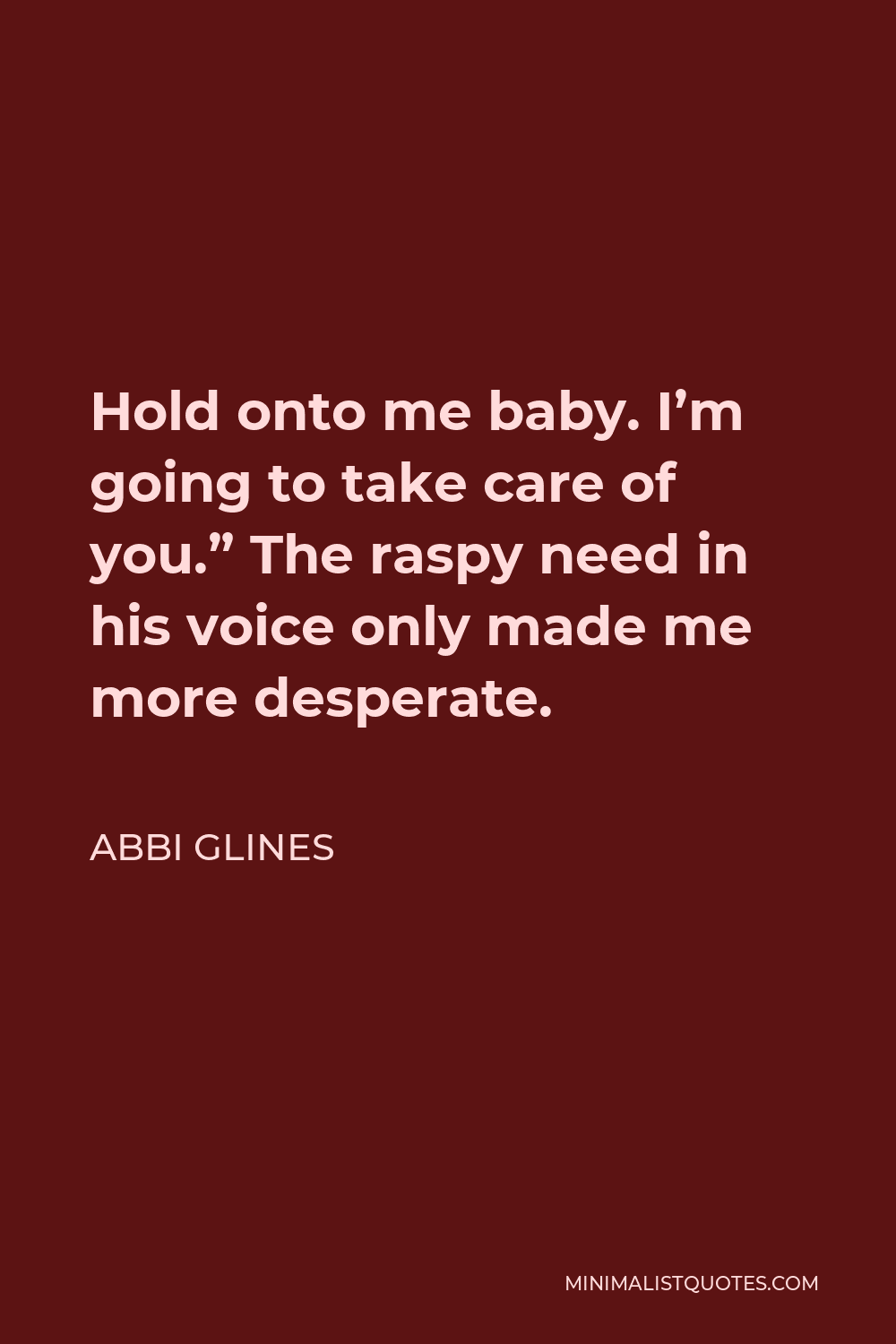 Abbi Glines Quote - Hold onto me baby. I’m going to take care of you.” The raspy need in his voice only made me more desperate.