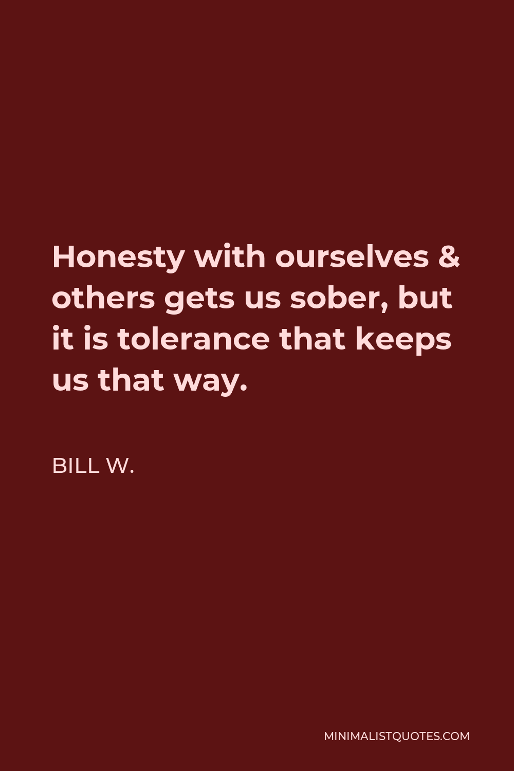 Bill W. Quote - Honesty with ourselves & others gets us sober, but it is tolerance that keeps us that way.