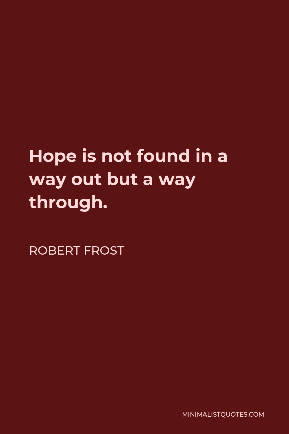 Robert Frost Quote - Hope is not found in a way out but a way through.