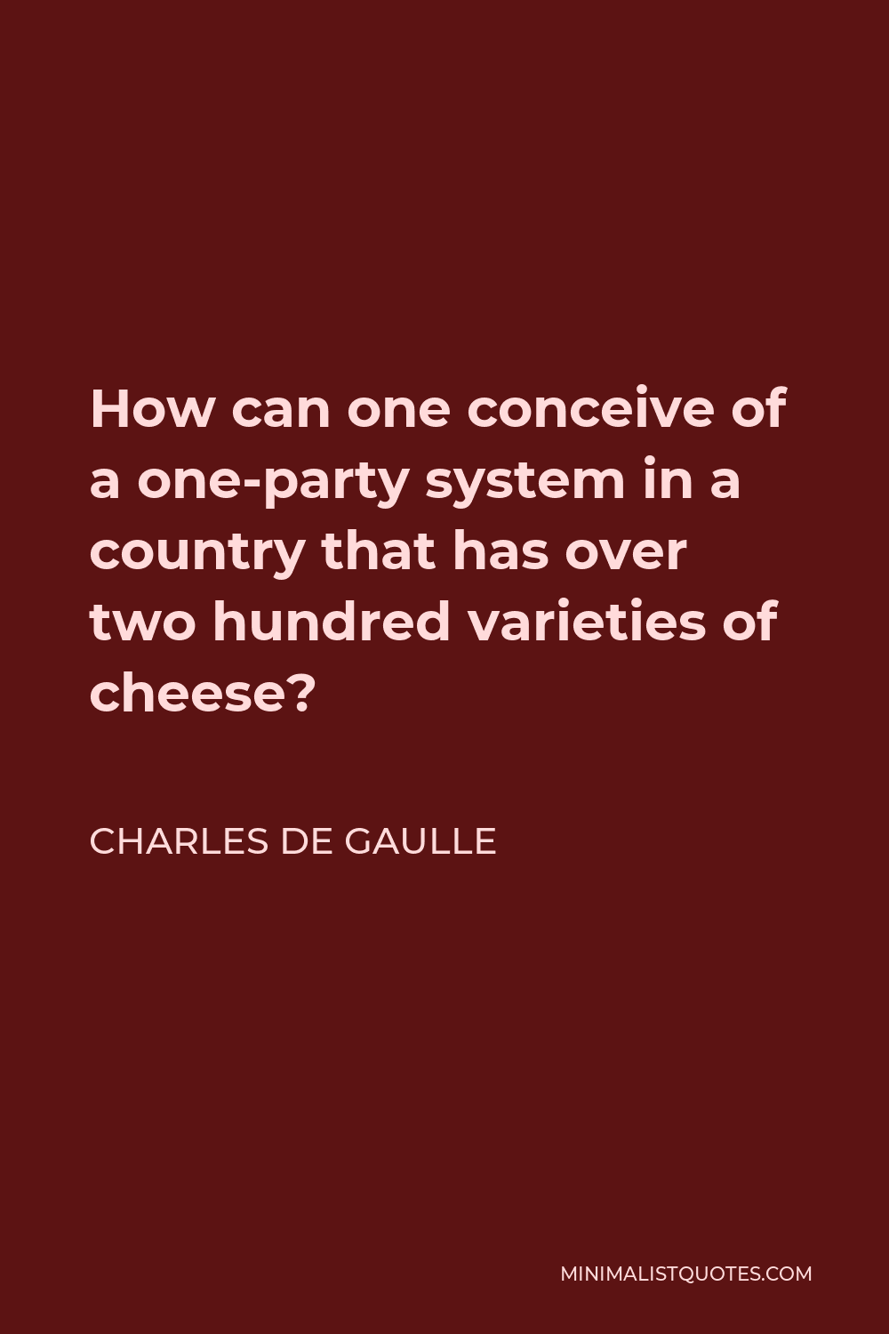 Charles de Gaulle Quote - How can one conceive of a one-party system in a country that has over two hundred varieties of cheese?